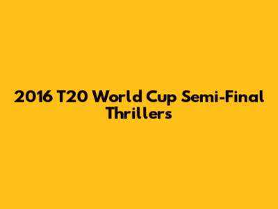 2016 T20 World Cup Semi-Final Thrillers
