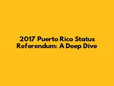 2017 Puerto Rico Status Referendum: A Deep Dive