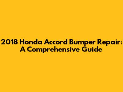 2018 Honda Accord Bumper Repair: A Comprehensive Guide