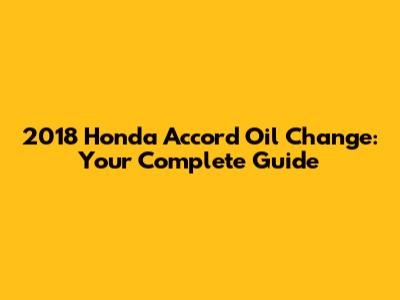 2018 Honda Accord Oil Change: Your Complete Guide