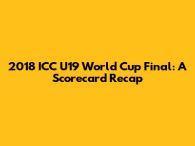 2018 ICC U19 World Cup Final: A Scorecard Recap