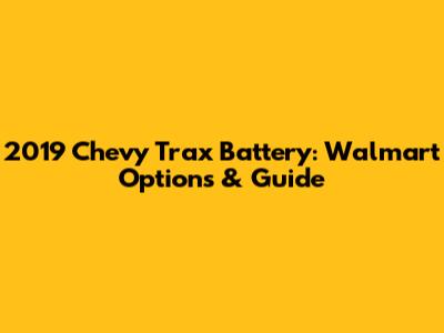 2019 Chevy Trax Battery: Walmart Options & Guide