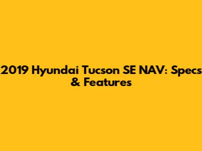2019 Hyundai Tucson SE NAV: Specs & Features