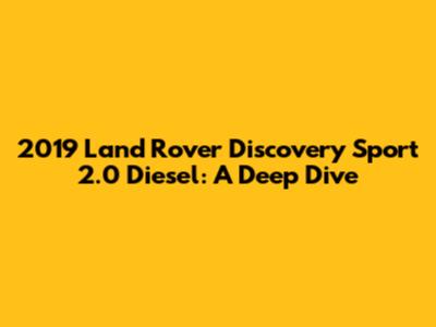 2019 Land Rover Discovery Sport 2.0 Diesel: A Deep Dive