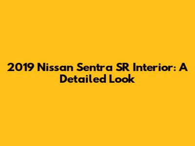 2019 Nissan Sentra SR Interior: A Detailed Look