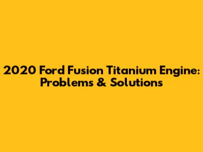 2020 Ford Fusion Titanium Engine: Problems & Solutions