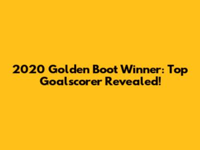 2020 Golden Boot Winner: Top Goalscorer Revealed!