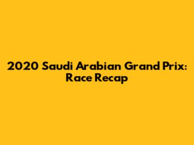 2020 Saudi Arabian Grand Prix: Race Recap