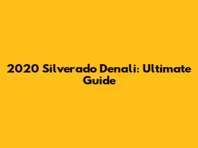 2020 Silverado Denali: Ultimate Guide
