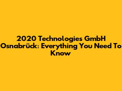 2020 Technologies GmbH Osnabrück: Everything You Need To Know