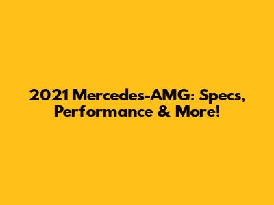 2021 Mercedes-AMG: Specs, Performance & More!