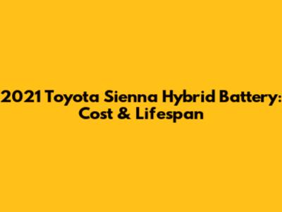 2021 Toyota Sienna Hybrid Battery: Cost & Lifespan