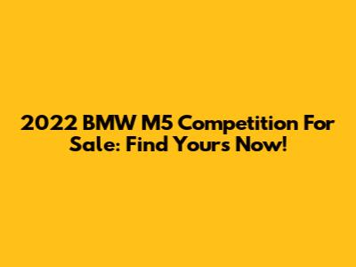 2022 BMW M5 Competition For Sale: Find Yours Now!