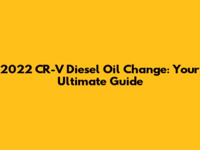 2022 CR-V Diesel Oil Change: Your Ultimate Guide
