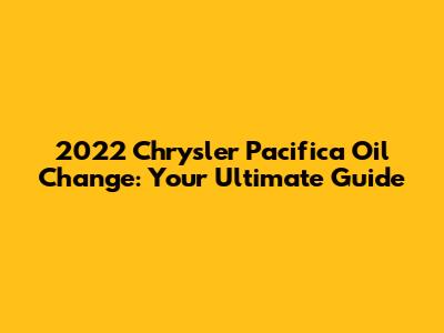 2022 Chrysler Pacifica Oil Change: Your Ultimate Guide