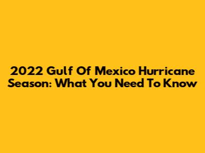 2022 Gulf Of Mexico Hurricane Season: What You Need To Know