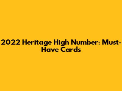 2022 Heritage High Number: Must-Have Cards