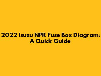 2022 Isuzu NPR Fuse Box Diagram: A Quick Guide