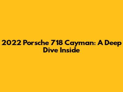 2022 Porsche 718 Cayman: A Deep Dive Inside