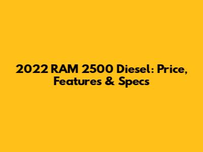 2022 RAM 2500 Diesel: Price, Features & Specs