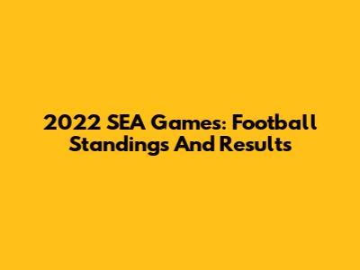 2022 SEA Games: Football Standings And Results