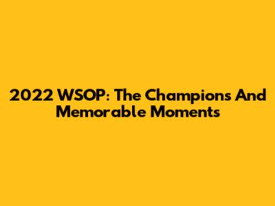 2022 WSOP: The Champions And Memorable Moments