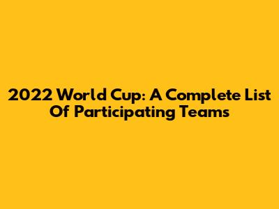 2022 World Cup: A Complete List Of Participating Teams