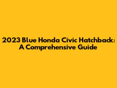 2023 Blue Honda Civic Hatchback: A Comprehensive Guide
