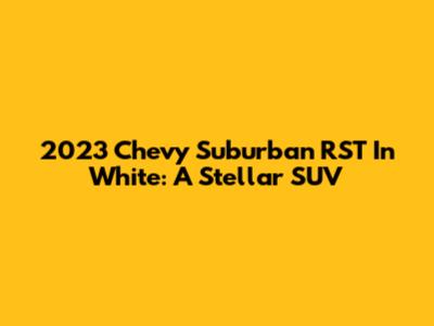 2023 Chevy Suburban RST In White: A Stellar SUV