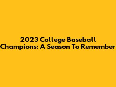 2023 College Baseball Champions: A Season To Remember