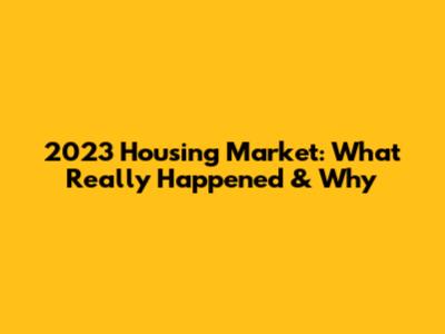 2023 Housing Market: What Really Happened & Why