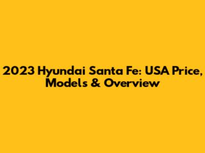 2023 Hyundai Santa Fe: USA Price, Models & Overview
