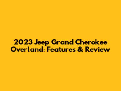 2023 Jeep Grand Cherokee Overland: Features & Review