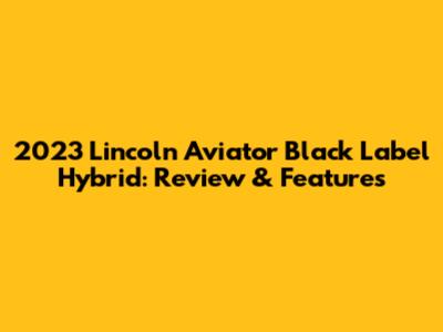2023 Lincoln Aviator Black Label Hybrid: Review & Features