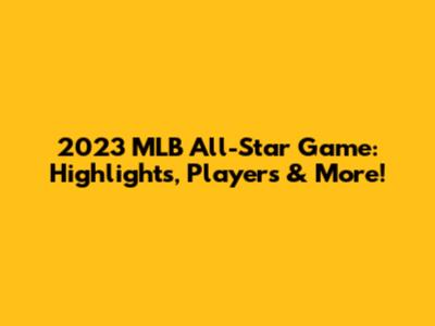 2023 MLB All-Star Game: Highlights, Players & More!