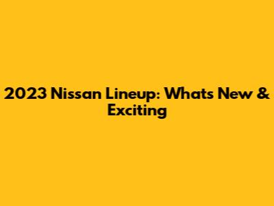2023 Nissan Lineup: What's New & Exciting