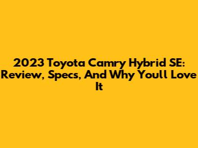 2023 Toyota Camry Hybrid SE: Review, Specs, And Why You'll Love It