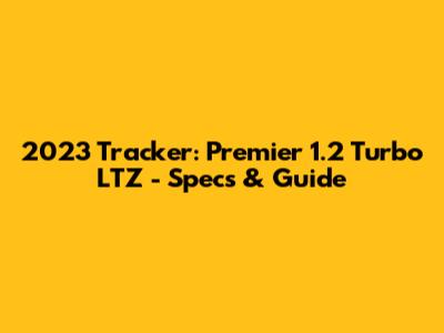 2023 Tracker: Premier 1.2 Turbo LTZ - Specs & Guide
