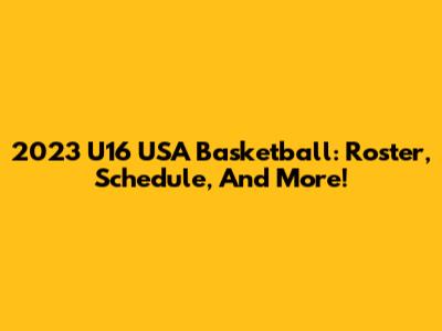 2023 U16 USA Basketball: Roster, Schedule, And More!