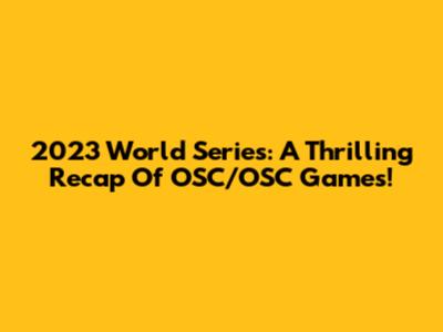 2023 World Series: A Thrilling Recap Of OSC/OSC Games!