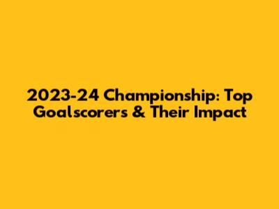 2023-24 Championship: Top Goalscorers & Their Impact
