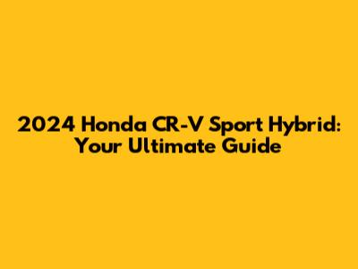 2024 Honda CR-V Sport Hybrid: Your Ultimate Guide