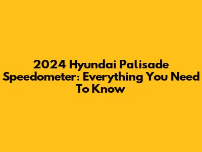 2024 Hyundai Palisade Speedometer: Everything You Need To Know