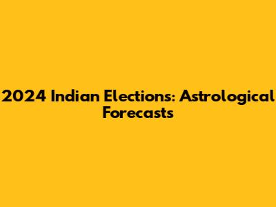 2024 Indian Elections: Astrological Forecasts