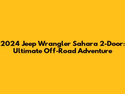2024 Jeep Wrangler Sahara 2-Door: Ultimate Off-Road Adventure