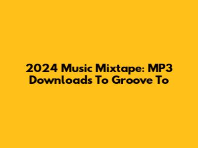 2024 Music Mixtape: MP3 Downloads To Groove To