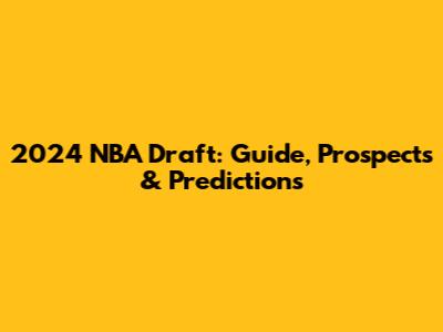 2024 NBA Draft: Guide, Prospects & Predictions