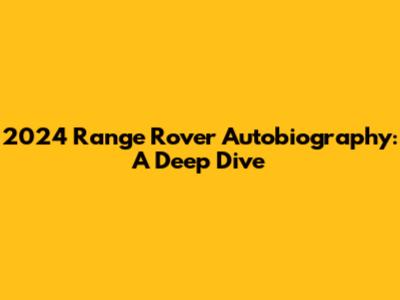 2024 Range Rover Autobiography: A Deep Dive