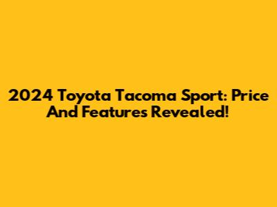2024 Toyota Tacoma Sport: Price And Features Revealed!