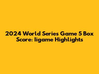 2024 World Series Game 5 Box Score: Iigame Highlights